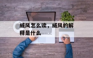 威风怎么读，威风的解释是什么