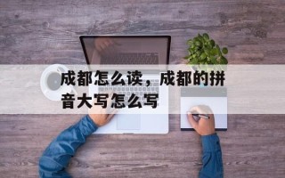 成都怎么读，成都的拼音大写怎么写