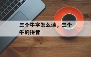 三个牛字怎么读，三个牛的拼音