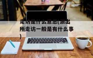 走访是什么意思(派出所走访一般是有什么事)
