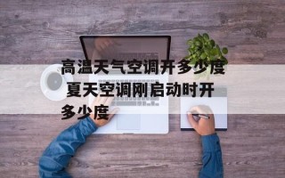 高温天气空调开多少度 夏天空调刚启动时开多少度