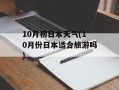 10月初日本天气(10月份日本适合旅游吗)