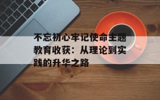 不忘初心牢记使命主题教育收获：从理论到实践的升华之路