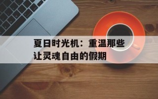夏日时光机：重温那些让灵魂自由的假期