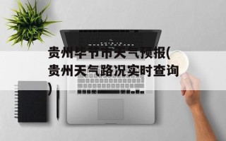 贵州毕节市天气预报(贵州天气路况实时查询)