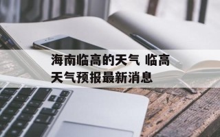 海南临高的天气 临高天气预报最新消息