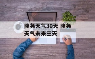 隆尧天气30天 隆尧天气未来三天