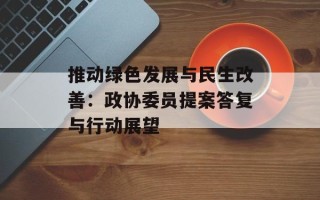 推动绿色发展与民生改善：政协委员提案答复与行动展望
