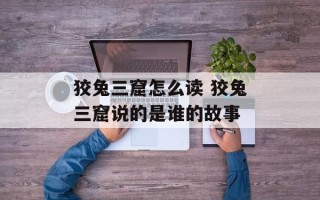 狡兔三窟怎么读 狡兔三窟说的是谁的故事