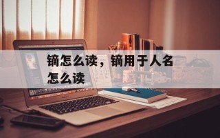 镝怎么读，镝用于人名怎么读