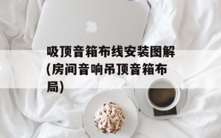 吸顶音箱布线安装图解(房间音响吊顶音箱布局)