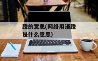 蹬的意思(网络用语蹬是什么意思)