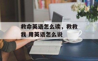 救命英语怎么读，救救我 用英语怎么说