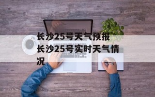 长沙25号天气预报 长沙25号实时天气情况