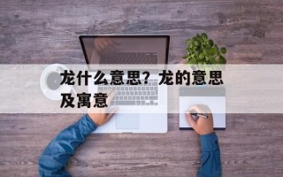 龙什么意思？龙的意思及寓意