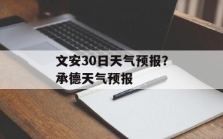 文安30日天气预报？承德天气预报