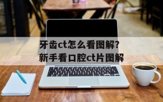 牙齿ct怎么看图解？新手看口腔ct片图解
