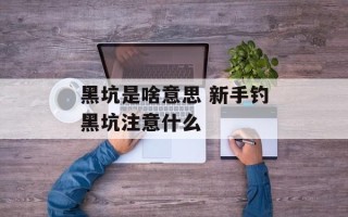 黑坑是啥意思 新手钓黑坑注意什么