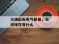 大连后天天气预报，大连现在穿什么