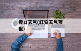 黄口天气(红安天气预报)