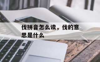 伐拼音怎么读，伐的意思是什么