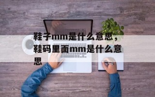 鞋子mm是什么意思，鞋码里面mm是什么意思