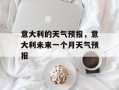 意大利的天气预报，意大利未来一个月天气预报