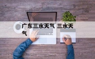 广东三水天气 三水天气