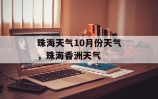 珠海天气10月份天气，珠海香洲天气