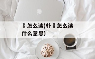 帨怎么读(朴樕怎么读什么意思)