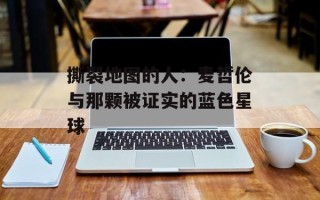 撕裂地图的人：麦哲伦与那颗被证实的蓝色星球