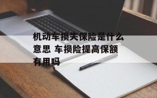 机动车损失保险是什么意思 车损险提高保额有用吗
