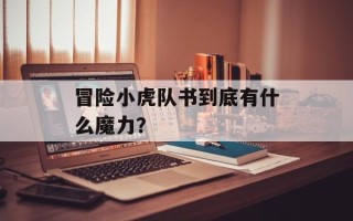 冒险小虎队书到底有什么魔力？
