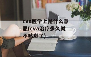 cva医学上是什么意思(cva治疗多久就不咳嗽了)
