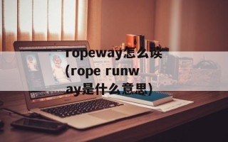 ropeway怎么读(rope runway是什么意思)