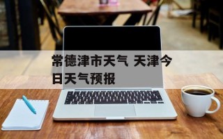 常德津市天气 天津今日天气预报
