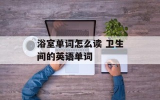 浴室单词怎么读 卫生间的英语单词
