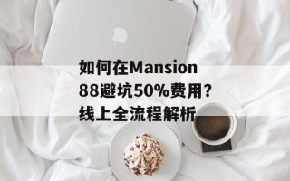 如何在Mansion88避坑50%费用？线上全流程解析