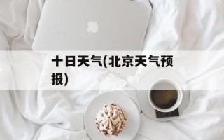 十日天气(北京天气预报)