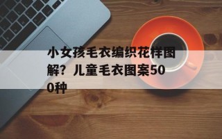 小女孩毛衣编织花样图解？儿童毛衣图案500种