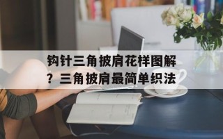 钩针三角披肩花样图解？三角披肩最简单织法