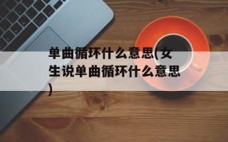 单曲循环什么意思(女生说单曲循环什么意思)