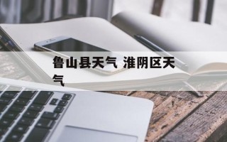 鲁山县天气 淮阴区天气