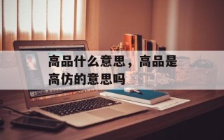 高品什么意思，高品是高仿的意思吗