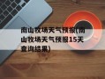 南山牧场天气预报(南山牧场天气预报15天查询结果)