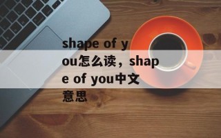 shape of you怎么读，shape of you中文意思