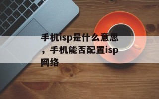 手机isp是什么意思，手机能否配置isp网络