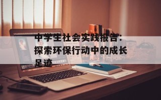 中学生社会实践报告：探索环保行动中的成长足迹