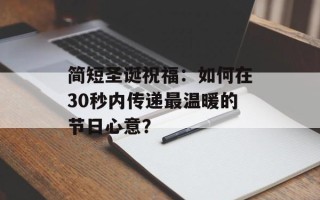 简短圣诞祝福：如何在30秒内传递最温暖的节日心意？