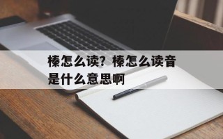 榛怎么读？榛怎么读音是什么意思啊